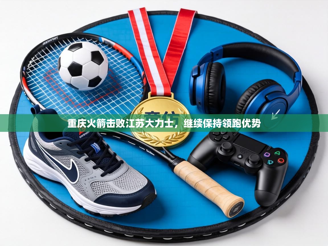 重庆火箭击败江苏大力士，继续保持领跑优势  第1张