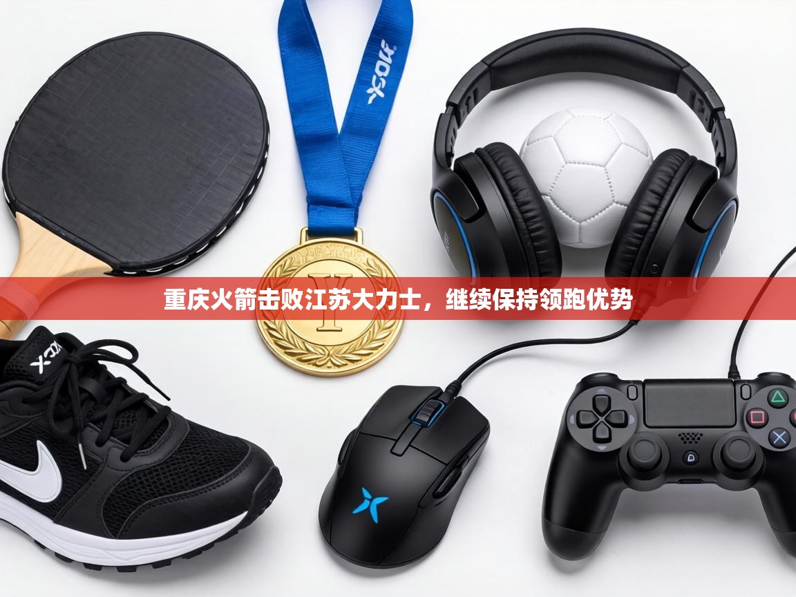 重庆火箭击败江苏大力士，继续保持领跑优势  第2张